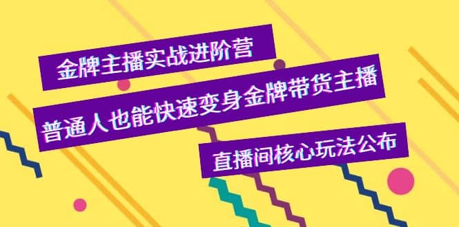 金牌主播实战进阶营，普通人也能快速变身金牌带货主播，直播间核心玩法公布-源创智汇网