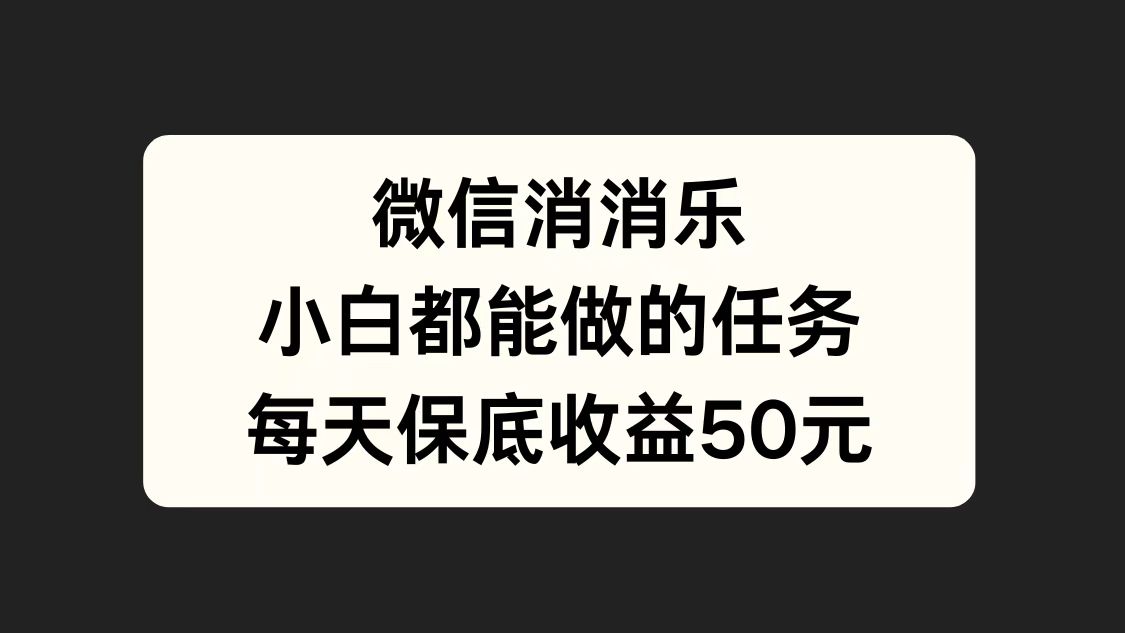 微信消一消，小白都能做的任务，每天收益保底50元-源创智汇网