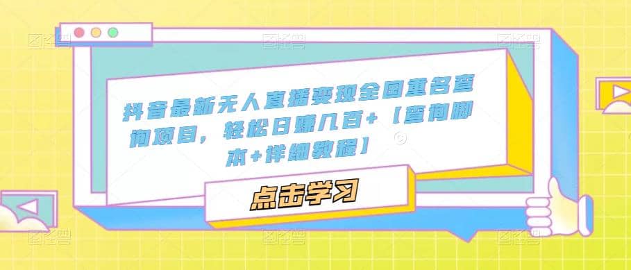 抖音最新无人直播变现全国重名查询项目 日赚几百+【查询脚本+详细教程】-源创智汇网