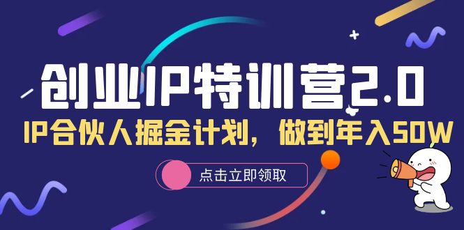 创业IP特训营2.0，IP合伙人掘金计划，做到年入50W-源创智汇网