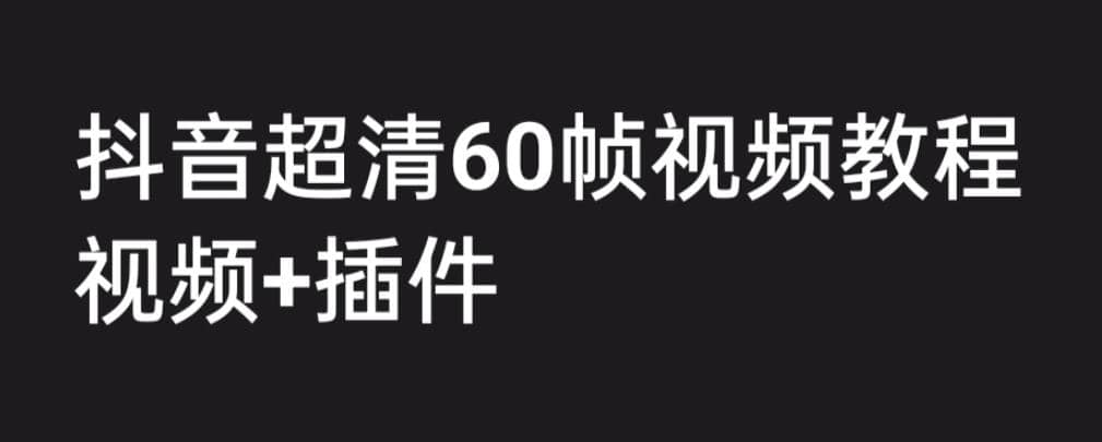 外面收费2300的抖音高清60帧视频教程，学会如何制作视频（教程+插件）-源创智汇网
