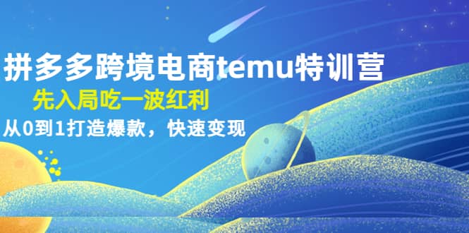 拼多多跨境电商temu特训营：先入局吃一波红利，从0到1打造爆款，快速变现-源创智汇网