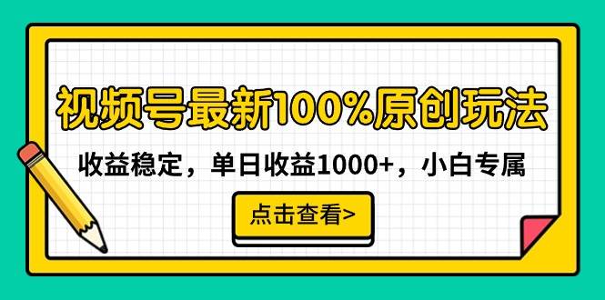 视频号最新100%原创玩法，收益稳定，单日收益1000+，小白专属-源创智汇网