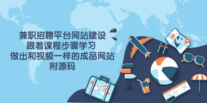 兼职招聘平台网站建设，跟着课程步骤学习 做出一样的成品网站（附源码）-源创智汇网