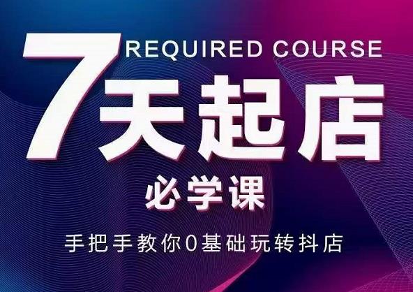 抖音小店7天起店必学课，手把手教你0基础玩转抖店-源创智汇网