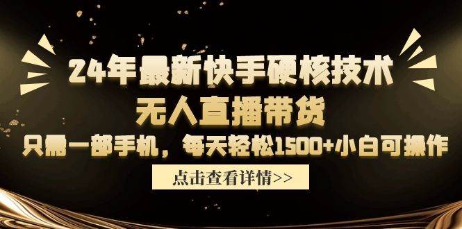 24年最新快手硬核技术无人直播带货，只需一部手机 每天轻松1500+小白可操作-源创智汇网