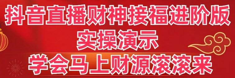 抖音直播财神接福进阶版 实操演示 学会马上财源滚滚来-源创智汇网