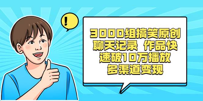 3000组搞笑原创聊天记录 作品快速破10万播放 多渠道变现-源创智汇网