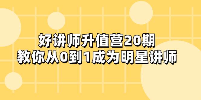 好讲师-升值营-第20期，教你从0到1成为明星讲师-源创智汇网