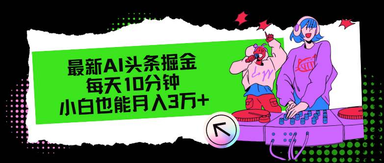 最新AI头条掘金，每天只需10分钟，小白也能月入3万+-源创智汇网