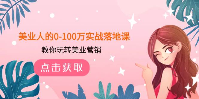 美业人的0-100万实战落地课，教你玩转美业营销（43节课）-源创智汇网
