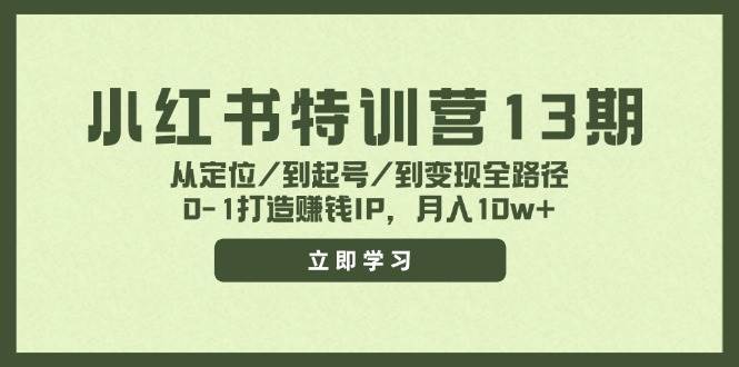 小红书特训营13期，从定位/到起号/到变现全路径，0-1打造赚钱IP，月入10w+-源创智汇网