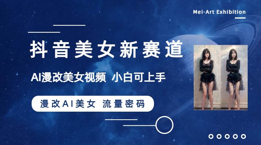 抖音美女新赛道-漫改AI美女流量密码，5分钟制作视频，新手一周涨万粉-源创智汇网