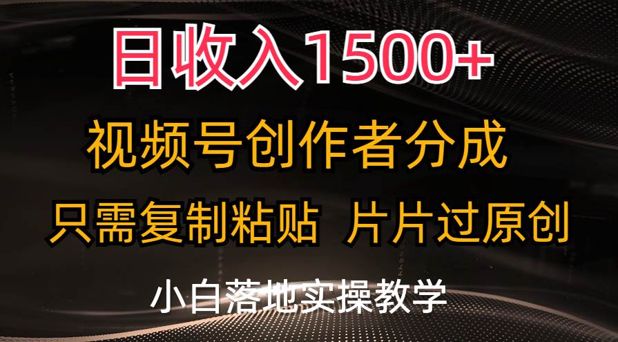 日收入1500+，视频号创作者分成，只需复制粘贴，片片过原创，小白也可…-源创智汇网