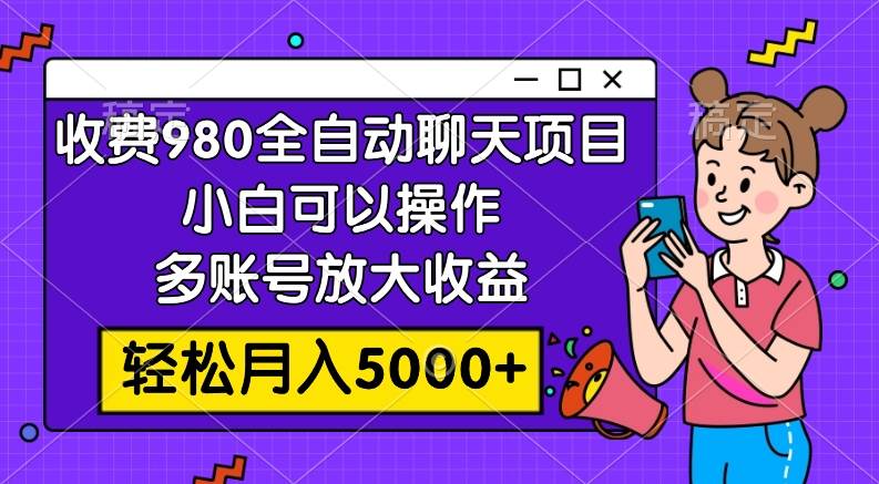 收费980的全自动聊天玩法，小白可以操作，多账号放大收益，轻松月入5000+-源创智汇网