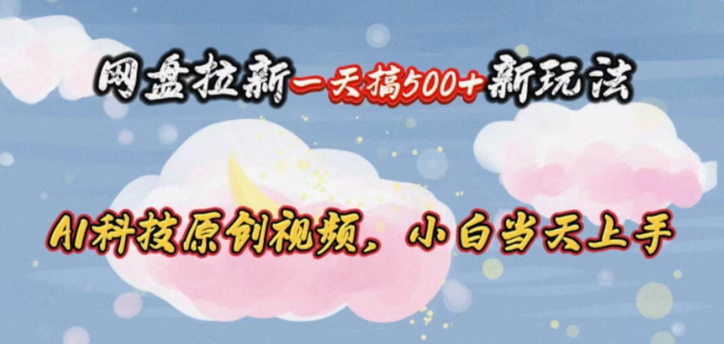 网盘拉新一天搞500新玩法，Ai科技原创视频，小白当天上手-源创智汇网