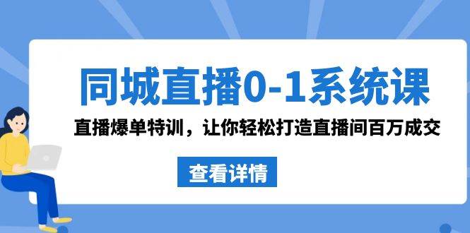 同城直播0-1系统课 抖音同款：直播爆单特训，让你轻松打造直播间百万成交-源创智汇网