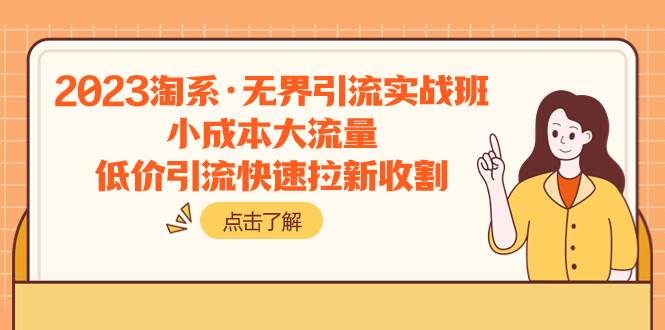 2023淘系·无界引流实战班：小成本大流量，低价引流快速拉新收割-源创智汇网