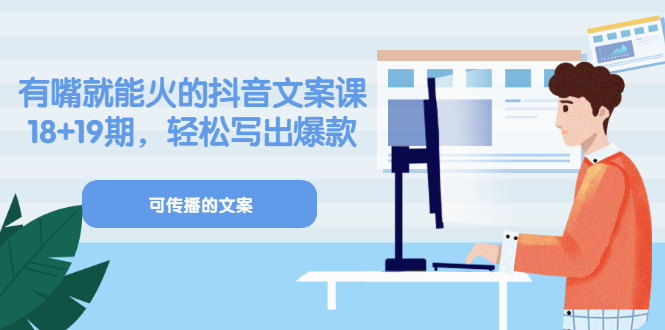 《有嘴就能火的抖音文案课》18+19期，轻松写出爆款可传播文案-源创智汇网