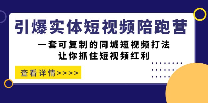引爆实体-短视频陪跑营，一套可复制的同城短视频打法，让你抓住短视频红利-源创智汇网