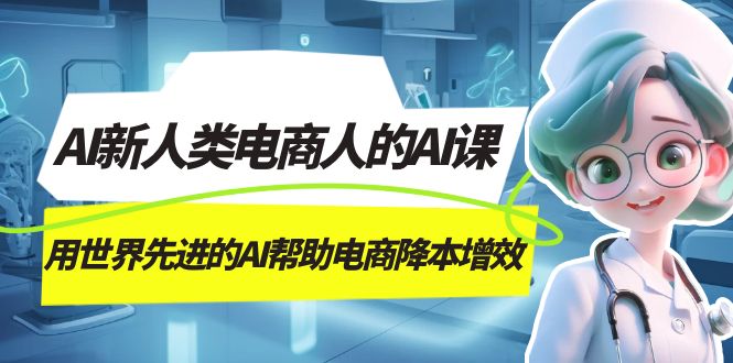 AI-新人类电商人的AI课，用世界先进的AI帮助电商降本增效-源创智汇网