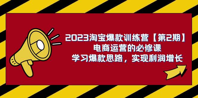 2023淘宝爆款训练营【第2期】电商运营的必修课，学习爆款思路 实现利润增长-源创智汇网