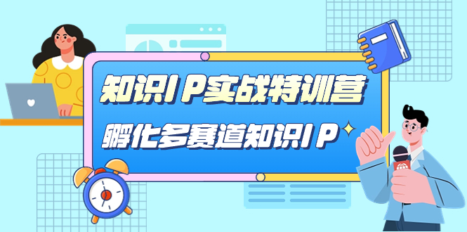 知识IP实战特训营，孵化-多赛道知识IP（33节课）-源创智汇网