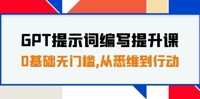 GPT提示词编写提升课，0基础无门槛，从悉维到行动，30天16个课时-源创智汇网