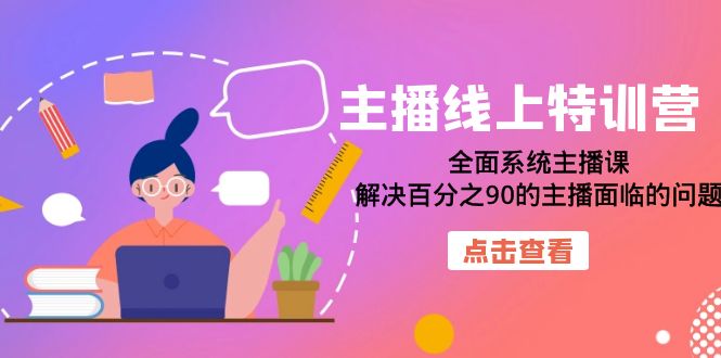 主播线上特训营：全面系统主播课，解决百分之90的主播面临的问题（22节课）-源创智汇网