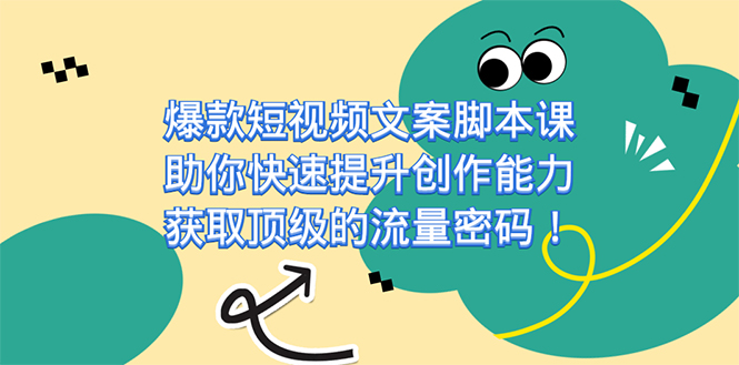 爆款短视频文案课，助你快速提升创作能力，获取顶级的流量密码！-源创智汇网