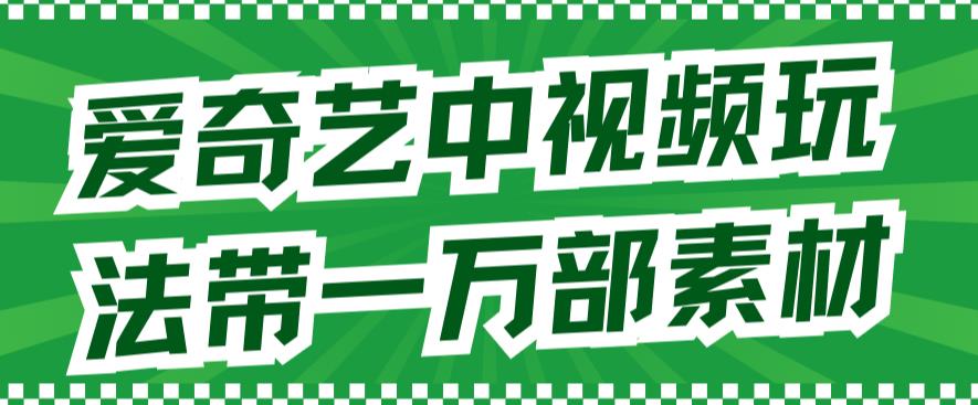 爱奇艺中视频玩法，不用担心版权问题（详情教程+一万部素材）-源创智汇网