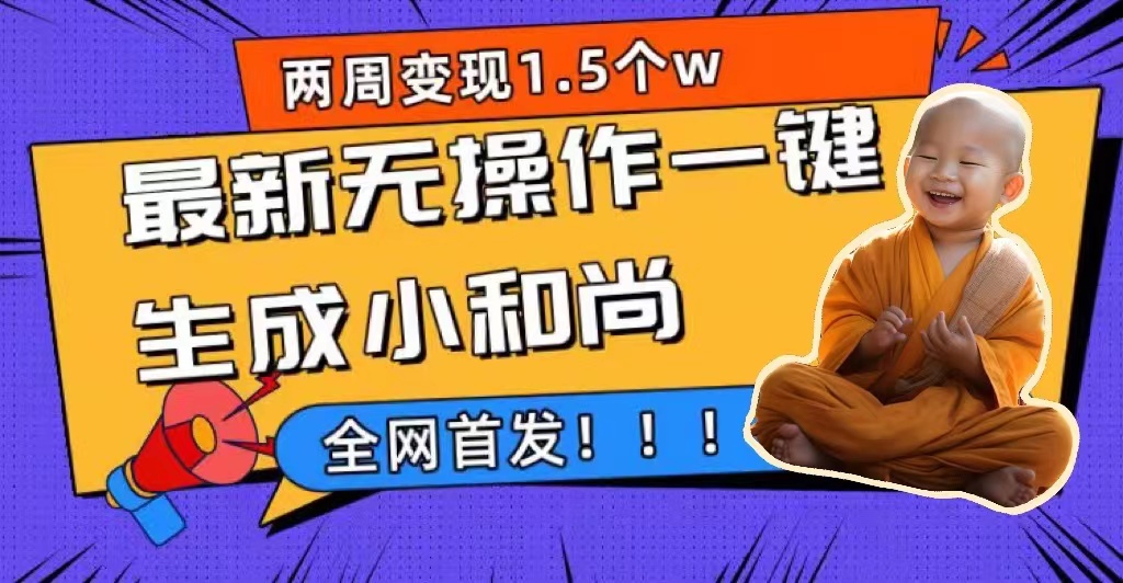两周1.5W最新无操作一键生成小和尚玩法，升级版首发-源创智汇网