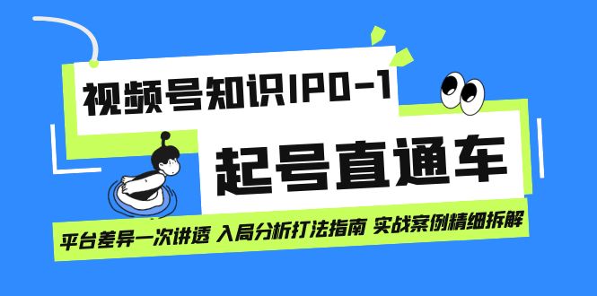 视频号知识IP0-1起号直通车 平台差异一次讲透 入局分析打法指南 实战案例-源创智汇网