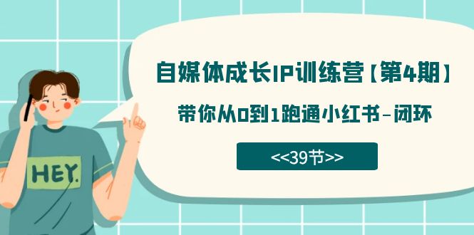 自媒体-成长IP训练营【第4期】：带你从0到1跑通小红书-闭环（39节）-源创智汇网