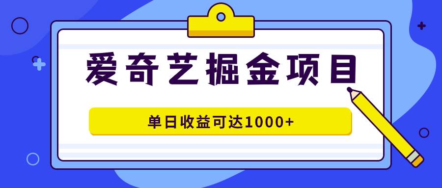 爱奇艺掘金项目，一条作品几分钟完成，可批量操作，单日收益可达1000+-源创智汇网