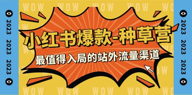 2023小红书爆款-种草营，最值得入局的站外流量渠道（22节课）-源创智汇网