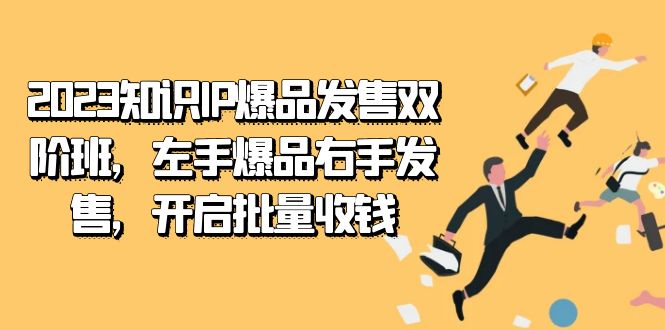 2023知识IP-爆品发售双 阶班，左手爆品右手发售，开启批量收钱-源创智汇网