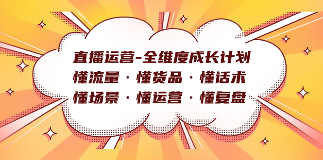 直播运营-全维度成长计划 懂流量·懂货品·懂话术·懂场景·懂运营·懂复盘-源创智汇网
