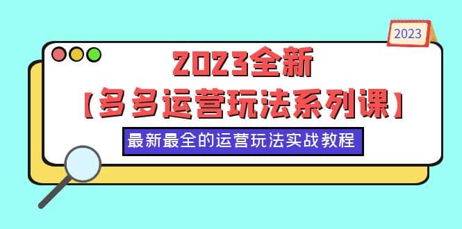 2023全新【多多运营玩法系列课】，最新最全的运营玩法，50节实战教程-源创智汇网