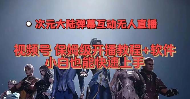 视频号次元大陆弹幕互动无人直播，视频号保姆级开播教程+软件，小白也能…-源创智汇网