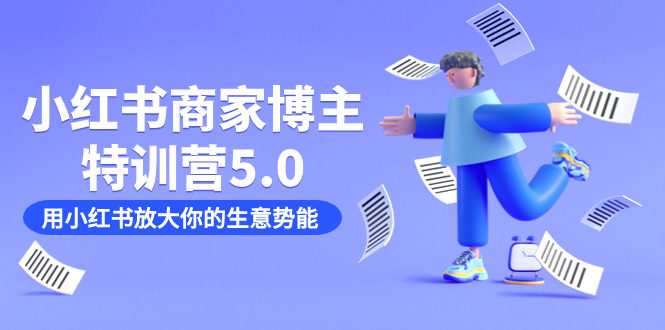 小红书商家-博主特训营5.0，用小红书放大你的生意势能（19节课+资料）-源创智汇网