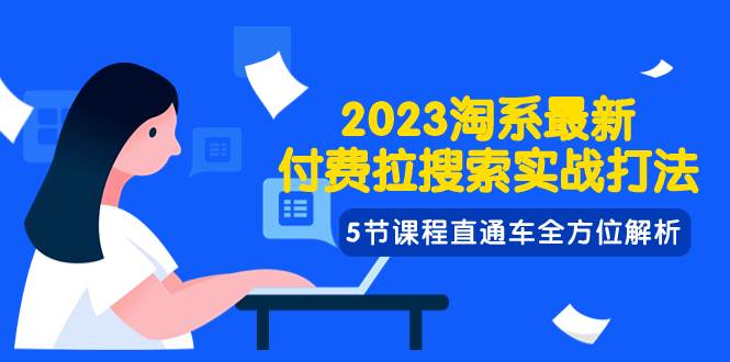 2023淘系·最新付费拉搜索实战打法，5节课程直通车全方位解析-源创智汇网