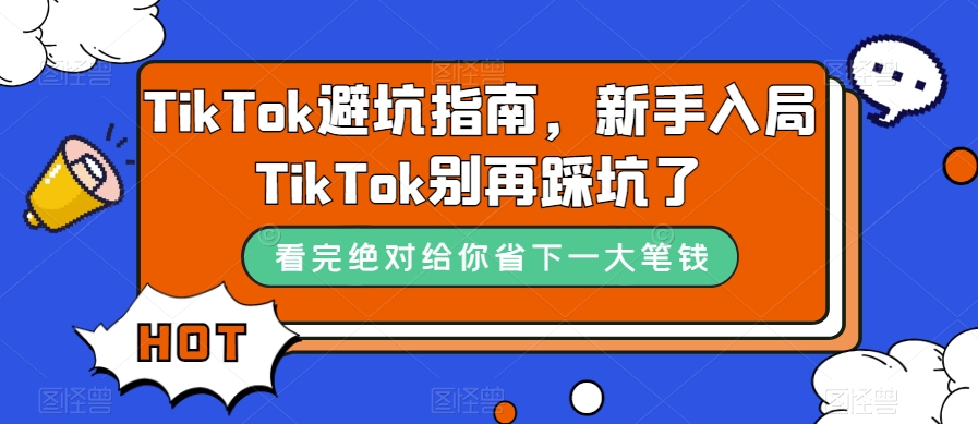 TikTok·避坑指南，新手入局Tk别再踩坑了（10节课）-源创智汇网