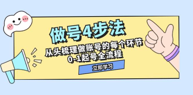 做号4步法，从头梳理做账号的每个环节，0-1起号全流程（44节课）-源创智汇网
