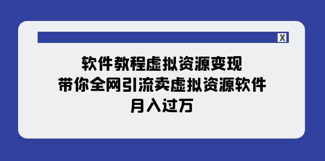 软件教程虚拟资源变现：带你全网引流卖虚拟资源软件，月入过万（11节课）-源创智汇网