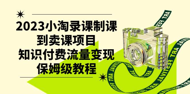 2023小淘录课制课到卖课项目，知识付费流量变现保姆级教程-源创智汇网