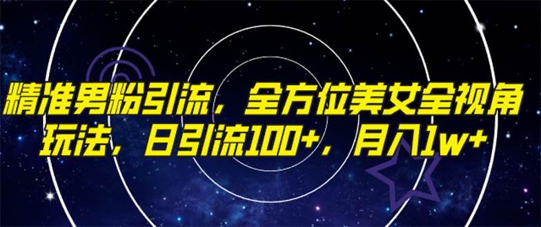 精准男粉引流，全方位美女全视角玩法，日引流100+，月入1w-源创智汇网