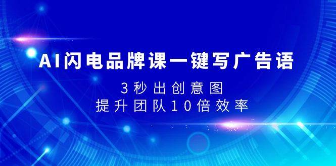 AI闪电品牌课一键写广告语，3秒出创意图，提升团队10倍效率-源创智汇网