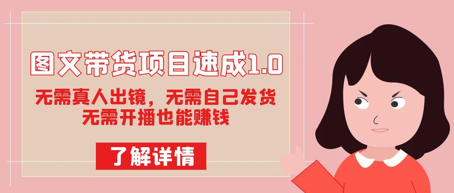 图文带货项目速成1.0：无需真人出镜，无需自己发货，无需开播也能赚钱！-源创智汇网