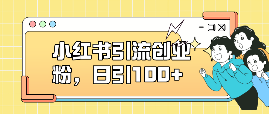 小红书引流创业粉，日引100+，小白可上手，可矩阵操作-源创智汇网